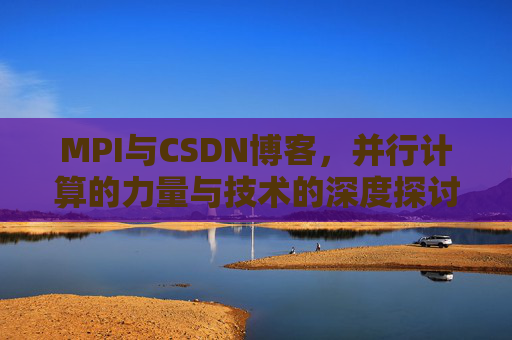 MPI与CSDN博客，并行计算的力量与技术的深度探讨